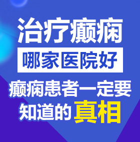 大屌操逼北京治疗癫痫病医院哪家好